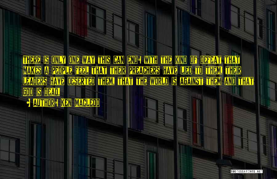 Ken MacLeod Quotes: There Is Only One Way This Can End: With The Kind Of Defeat That Makes A People Feel That Their
