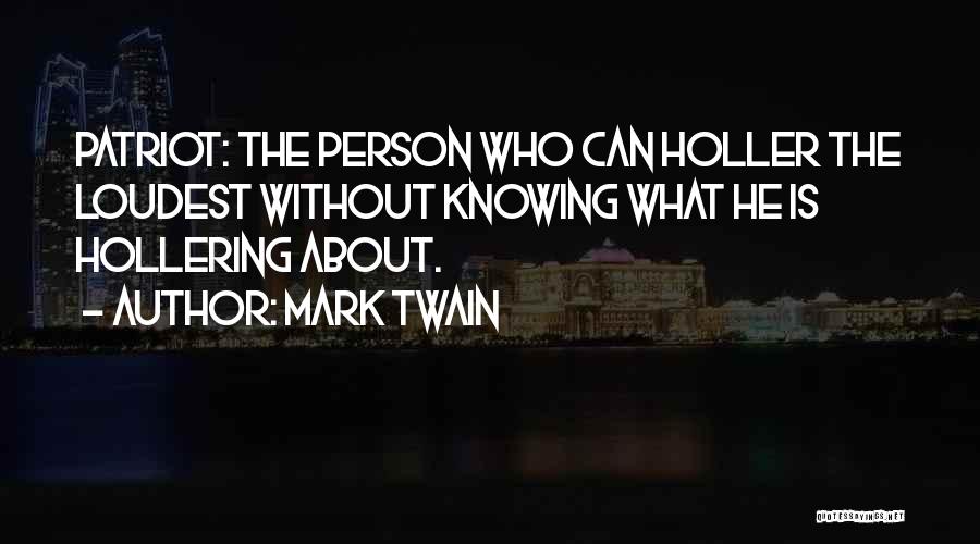 Mark Twain Quotes: Patriot: The Person Who Can Holler The Loudest Without Knowing What He Is Hollering About.