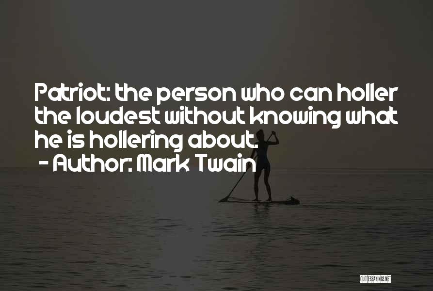 Mark Twain Quotes: Patriot: The Person Who Can Holler The Loudest Without Knowing What He Is Hollering About.