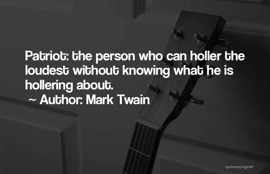Mark Twain Quotes: Patriot: The Person Who Can Holler The Loudest Without Knowing What He Is Hollering About.