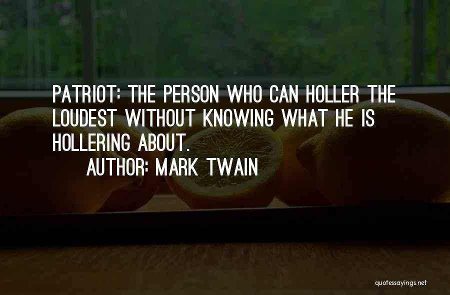 Mark Twain Quotes: Patriot: The Person Who Can Holler The Loudest Without Knowing What He Is Hollering About.