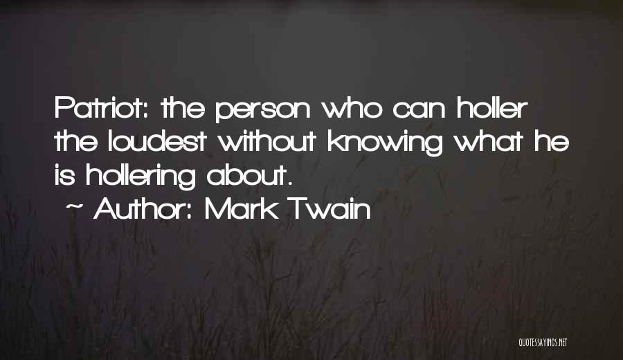 Mark Twain Quotes: Patriot: The Person Who Can Holler The Loudest Without Knowing What He Is Hollering About.