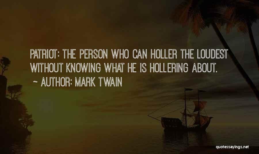 Mark Twain Quotes: Patriot: The Person Who Can Holler The Loudest Without Knowing What He Is Hollering About.