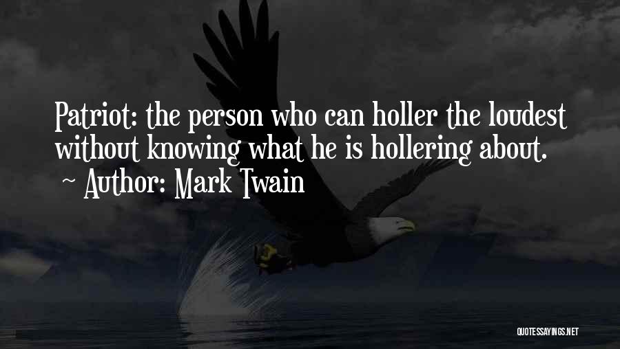 Mark Twain Quotes: Patriot: The Person Who Can Holler The Loudest Without Knowing What He Is Hollering About.