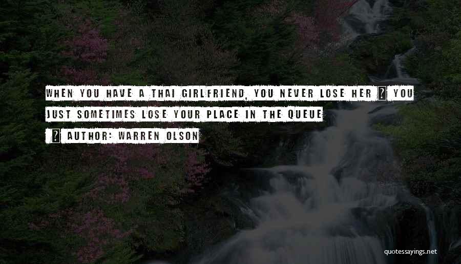 Warren Olson Quotes: When You Have A Thai Girlfriend, You Never Lose Her ~ You Just Sometimes Lose Your Place In The Queue