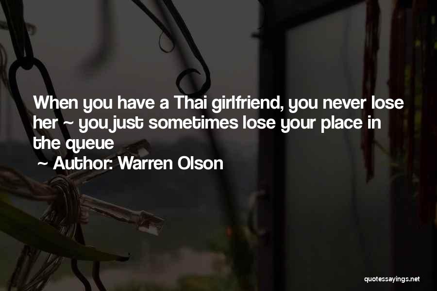 Warren Olson Quotes: When You Have A Thai Girlfriend, You Never Lose Her ~ You Just Sometimes Lose Your Place In The Queue