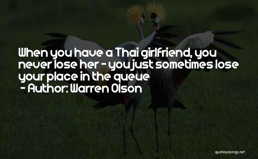 Warren Olson Quotes: When You Have A Thai Girlfriend, You Never Lose Her ~ You Just Sometimes Lose Your Place In The Queue