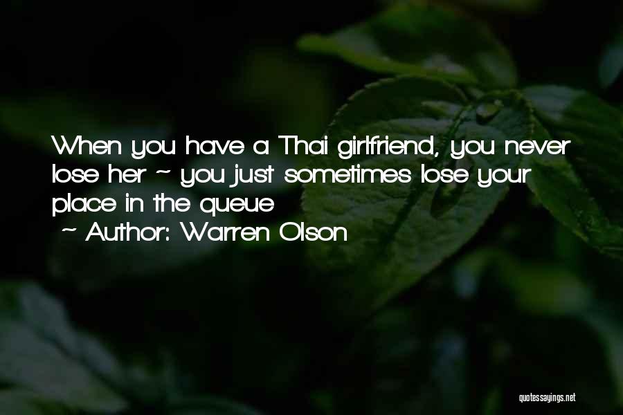 Warren Olson Quotes: When You Have A Thai Girlfriend, You Never Lose Her ~ You Just Sometimes Lose Your Place In The Queue