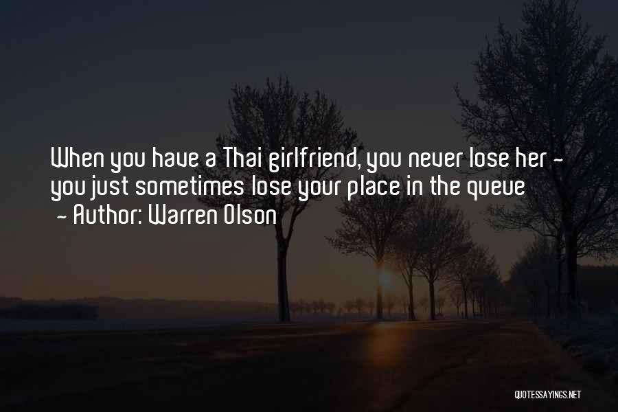 Warren Olson Quotes: When You Have A Thai Girlfriend, You Never Lose Her ~ You Just Sometimes Lose Your Place In The Queue