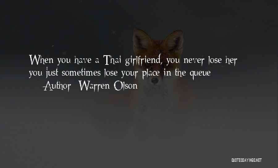 Warren Olson Quotes: When You Have A Thai Girlfriend, You Never Lose Her ~ You Just Sometimes Lose Your Place In The Queue