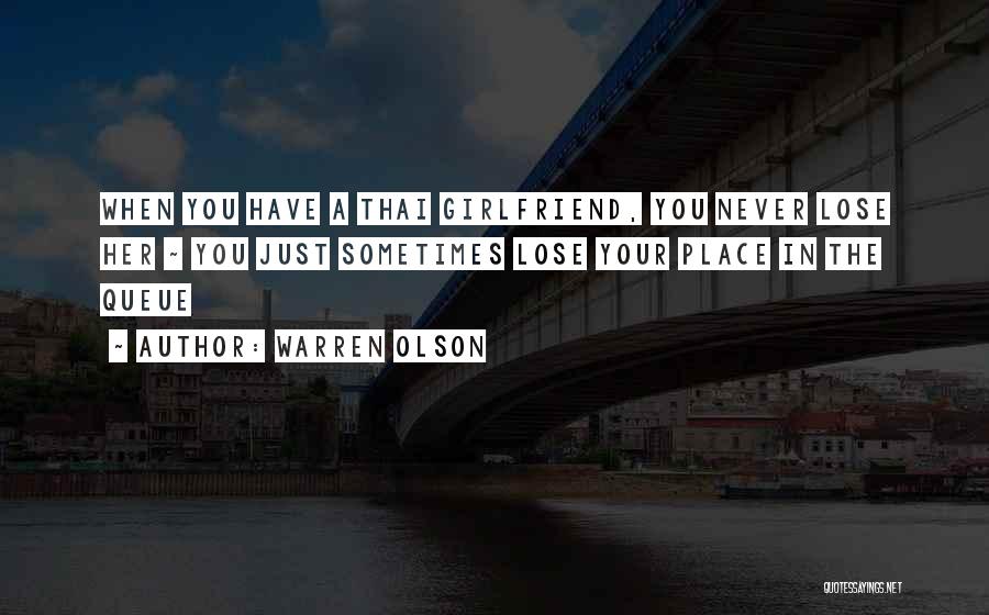 Warren Olson Quotes: When You Have A Thai Girlfriend, You Never Lose Her ~ You Just Sometimes Lose Your Place In The Queue