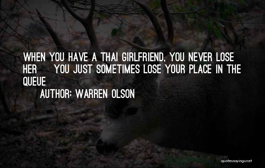 Warren Olson Quotes: When You Have A Thai Girlfriend, You Never Lose Her ~ You Just Sometimes Lose Your Place In The Queue