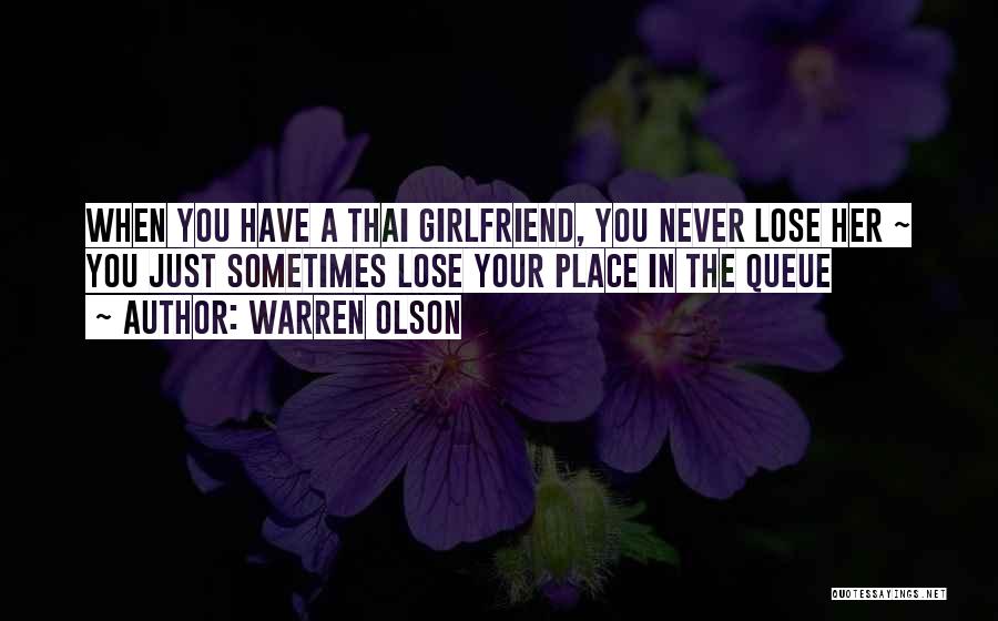 Warren Olson Quotes: When You Have A Thai Girlfriend, You Never Lose Her ~ You Just Sometimes Lose Your Place In The Queue