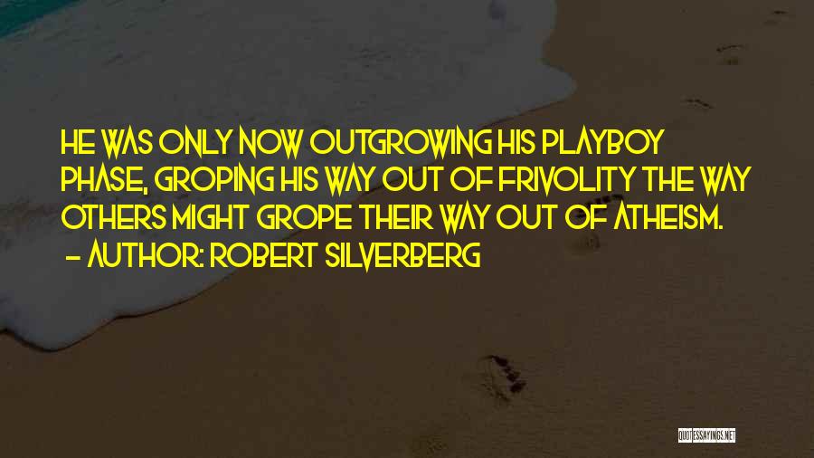 Robert Silverberg Quotes: He Was Only Now Outgrowing His Playboy Phase, Groping His Way Out Of Frivolity The Way Others Might Grope Their
