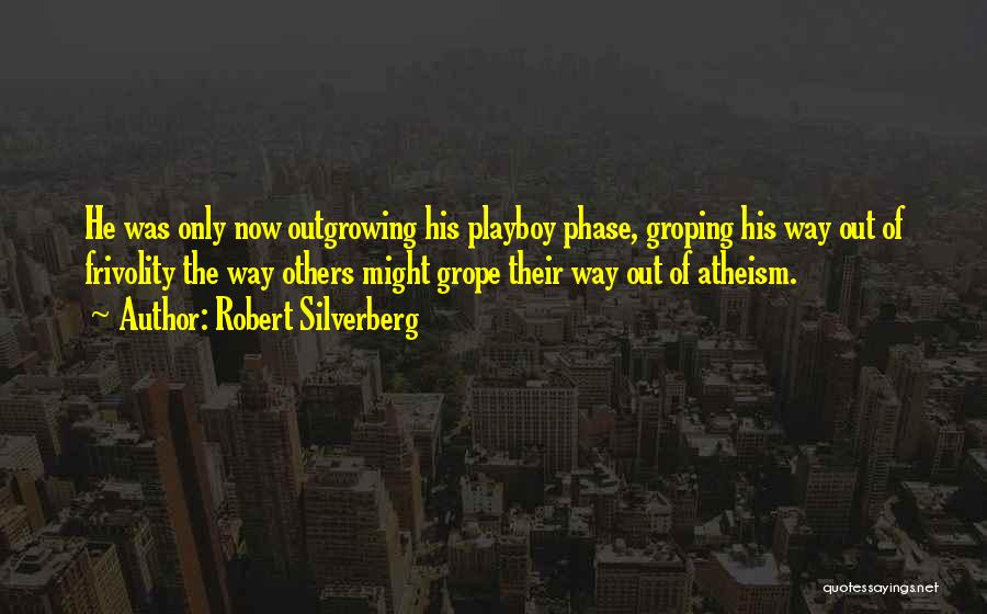 Robert Silverberg Quotes: He Was Only Now Outgrowing His Playboy Phase, Groping His Way Out Of Frivolity The Way Others Might Grope Their