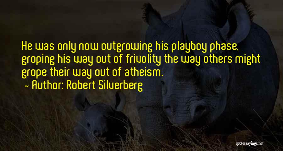 Robert Silverberg Quotes: He Was Only Now Outgrowing His Playboy Phase, Groping His Way Out Of Frivolity The Way Others Might Grope Their