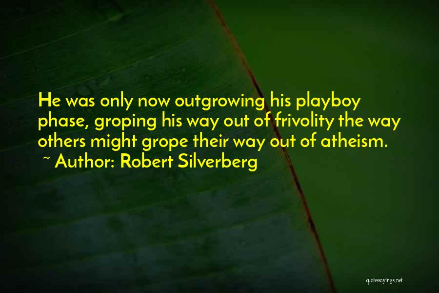 Robert Silverberg Quotes: He Was Only Now Outgrowing His Playboy Phase, Groping His Way Out Of Frivolity The Way Others Might Grope Their