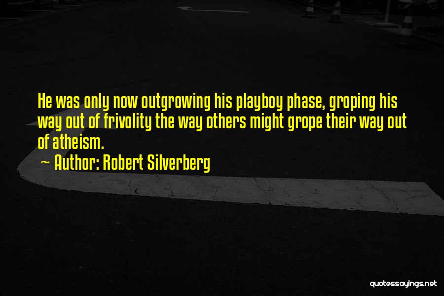 Robert Silverberg Quotes: He Was Only Now Outgrowing His Playboy Phase, Groping His Way Out Of Frivolity The Way Others Might Grope Their