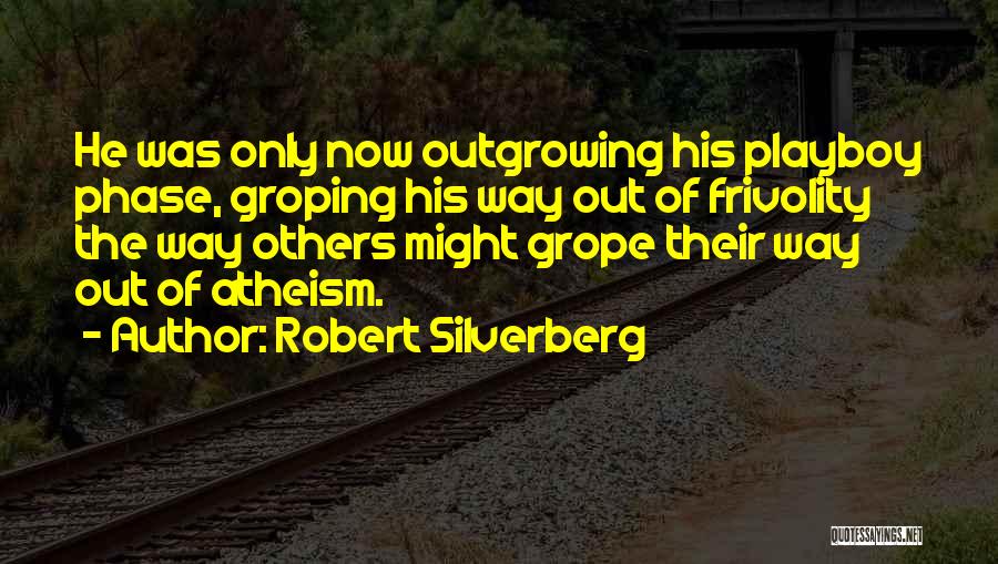 Robert Silverberg Quotes: He Was Only Now Outgrowing His Playboy Phase, Groping His Way Out Of Frivolity The Way Others Might Grope Their