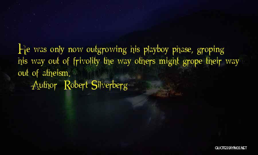 Robert Silverberg Quotes: He Was Only Now Outgrowing His Playboy Phase, Groping His Way Out Of Frivolity The Way Others Might Grope Their