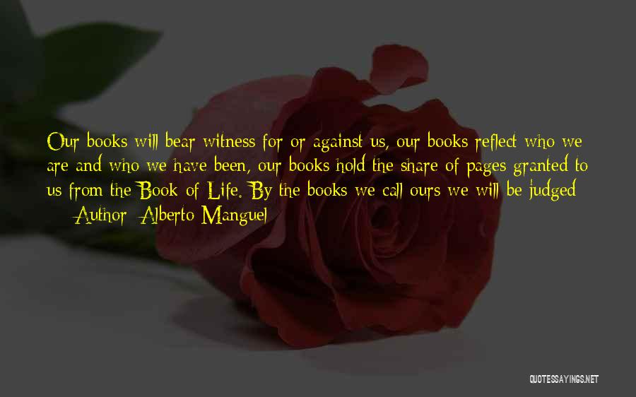 Alberto Manguel Quotes: Our Books Will Bear Witness For Or Against Us, Our Books Reflect Who We Are And Who We Have Been,