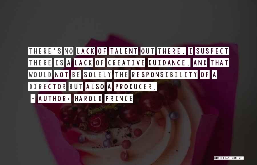 Harold Prince Quotes: There's No Lack Of Talent Out There. I Suspect There Is A Lack Of Creative Guidance, And That Would Not