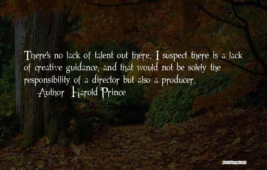 Harold Prince Quotes: There's No Lack Of Talent Out There. I Suspect There Is A Lack Of Creative Guidance, And That Would Not