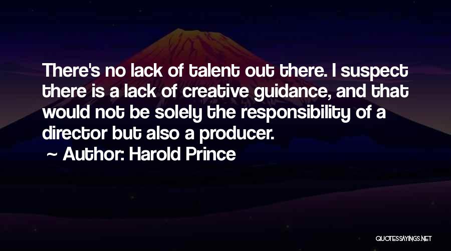 Harold Prince Quotes: There's No Lack Of Talent Out There. I Suspect There Is A Lack Of Creative Guidance, And That Would Not