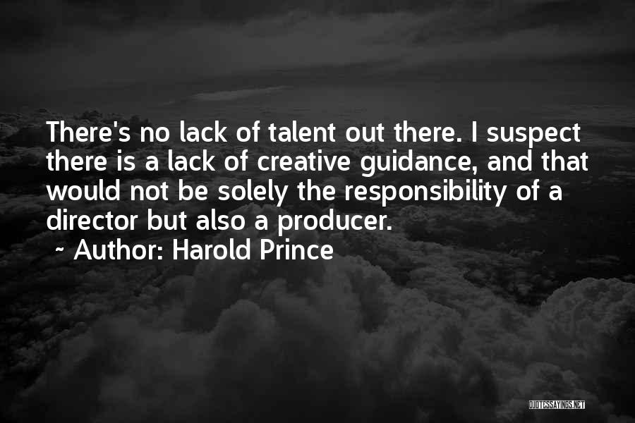 Harold Prince Quotes: There's No Lack Of Talent Out There. I Suspect There Is A Lack Of Creative Guidance, And That Would Not