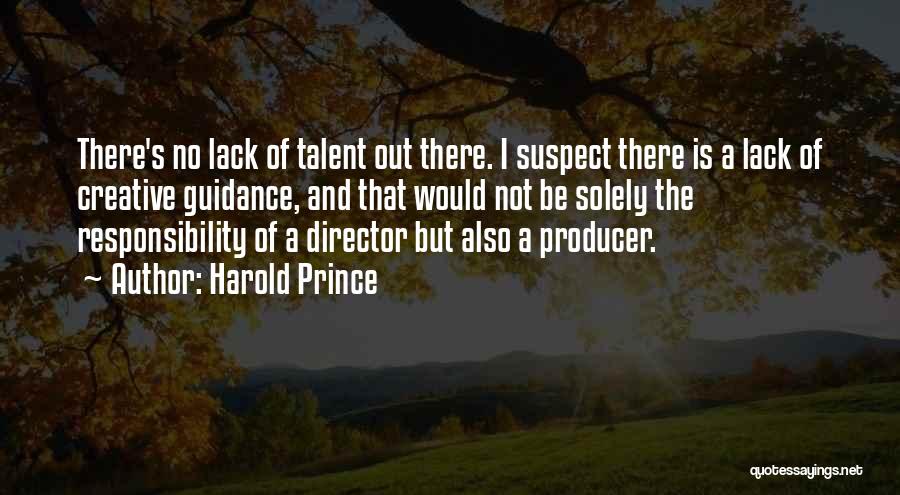 Harold Prince Quotes: There's No Lack Of Talent Out There. I Suspect There Is A Lack Of Creative Guidance, And That Would Not