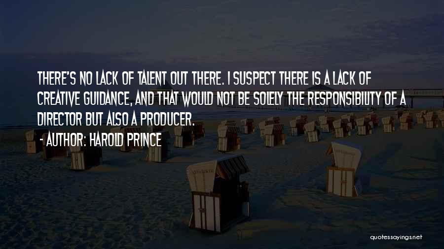 Harold Prince Quotes: There's No Lack Of Talent Out There. I Suspect There Is A Lack Of Creative Guidance, And That Would Not