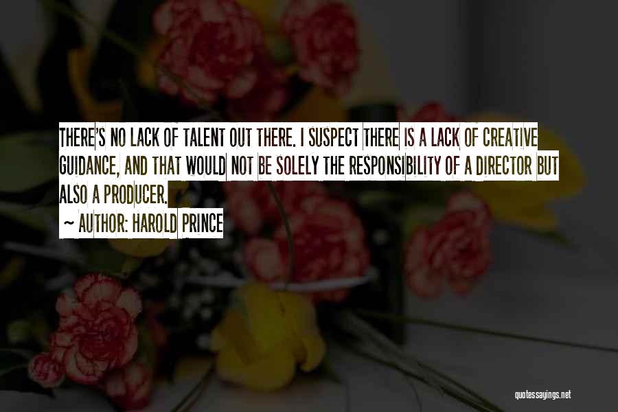 Harold Prince Quotes: There's No Lack Of Talent Out There. I Suspect There Is A Lack Of Creative Guidance, And That Would Not