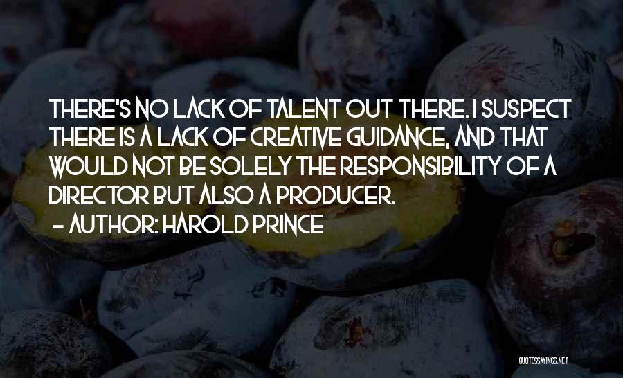 Harold Prince Quotes: There's No Lack Of Talent Out There. I Suspect There Is A Lack Of Creative Guidance, And That Would Not