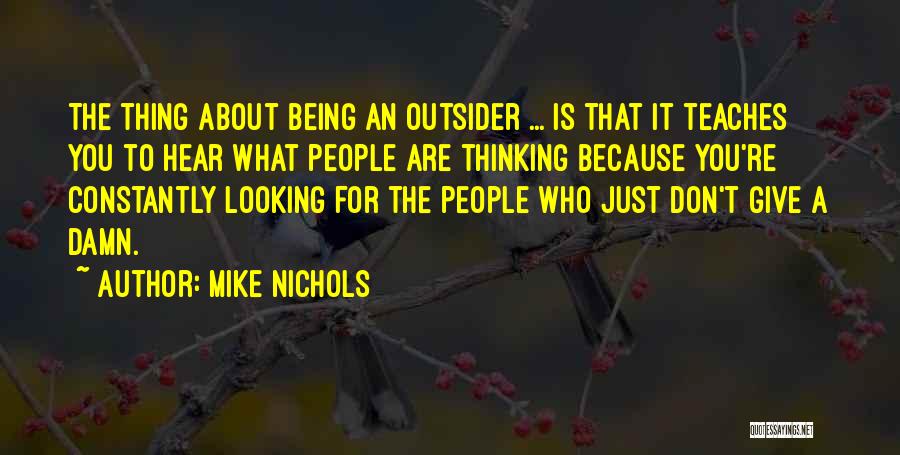 Mike Nichols Quotes: The Thing About Being An Outsider ... Is That It Teaches You To Hear What People Are Thinking Because You're