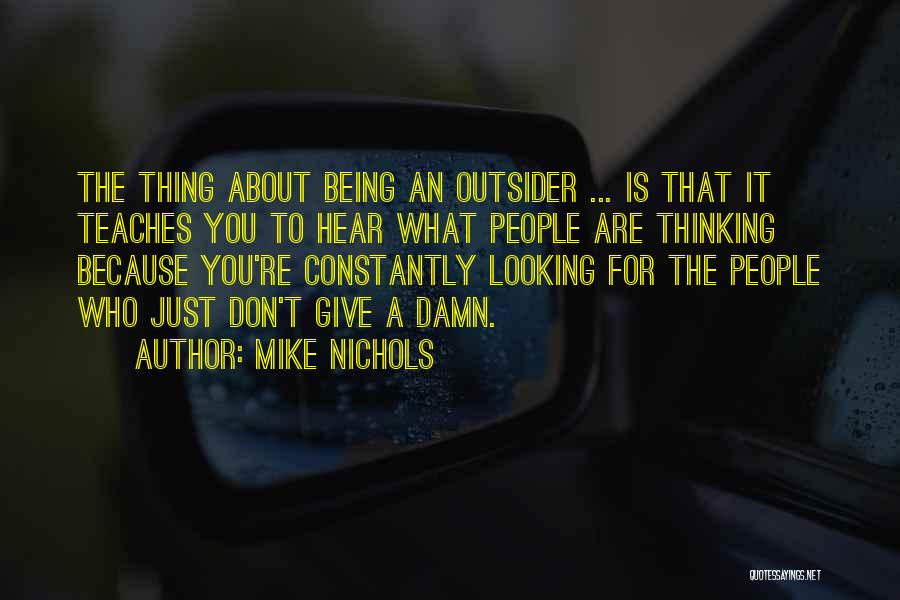 Mike Nichols Quotes: The Thing About Being An Outsider ... Is That It Teaches You To Hear What People Are Thinking Because You're