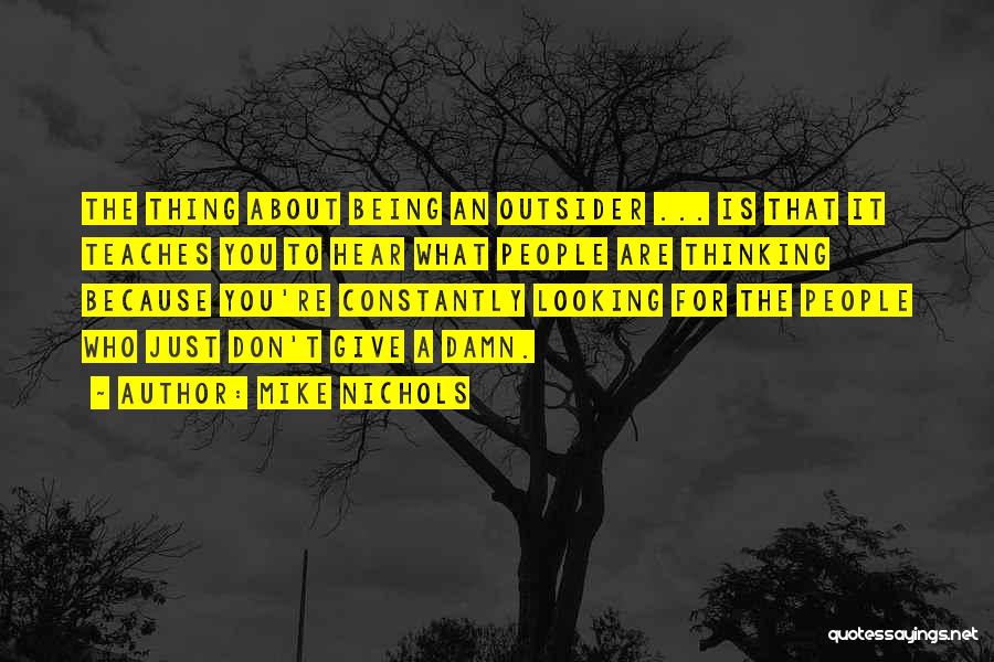 Mike Nichols Quotes: The Thing About Being An Outsider ... Is That It Teaches You To Hear What People Are Thinking Because You're