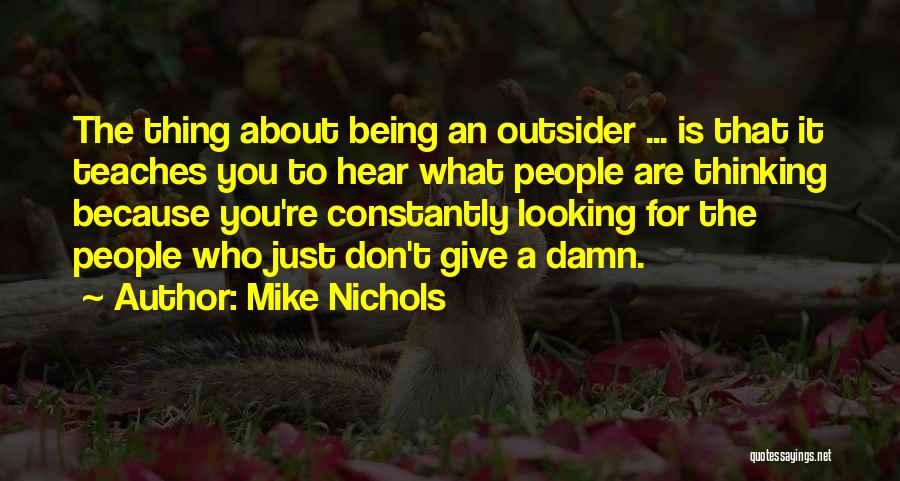 Mike Nichols Quotes: The Thing About Being An Outsider ... Is That It Teaches You To Hear What People Are Thinking Because You're