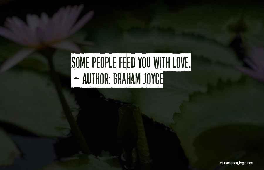 Graham Joyce Quotes: Some People Feed You With Love.