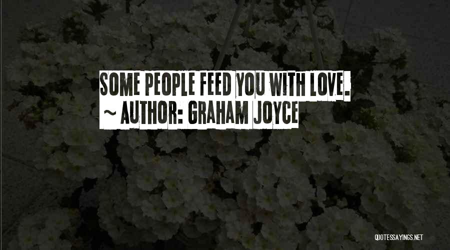 Graham Joyce Quotes: Some People Feed You With Love.