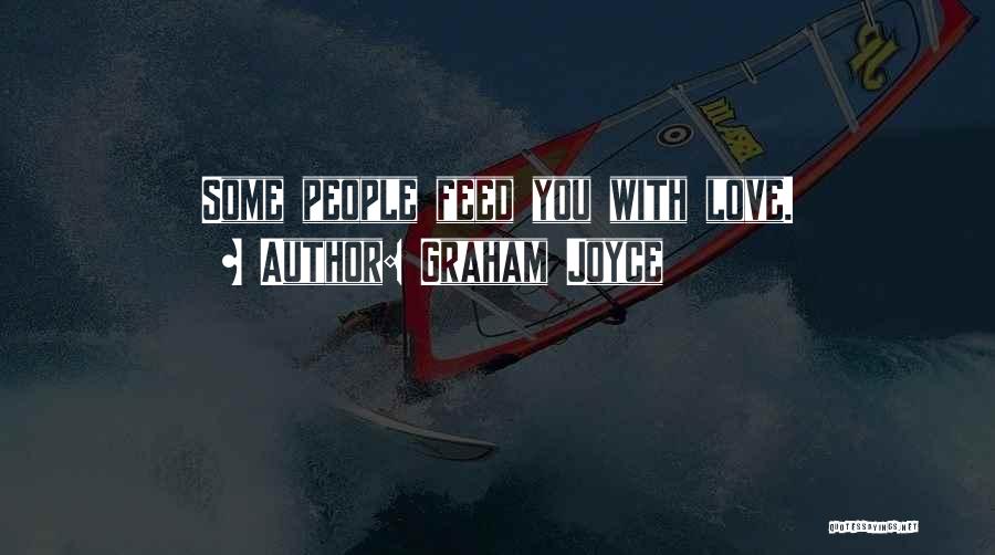 Graham Joyce Quotes: Some People Feed You With Love.