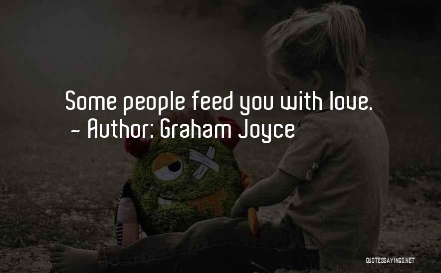 Graham Joyce Quotes: Some People Feed You With Love.