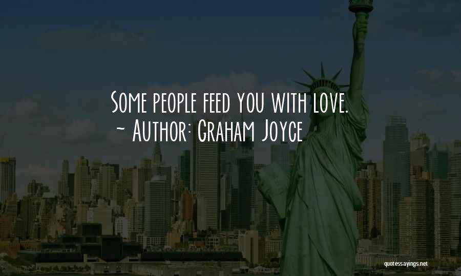 Graham Joyce Quotes: Some People Feed You With Love.