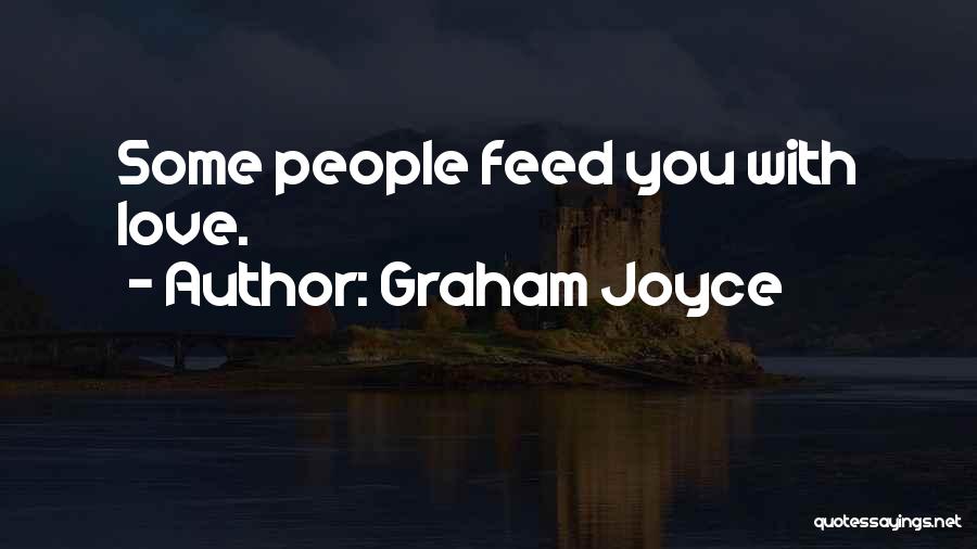 Graham Joyce Quotes: Some People Feed You With Love.