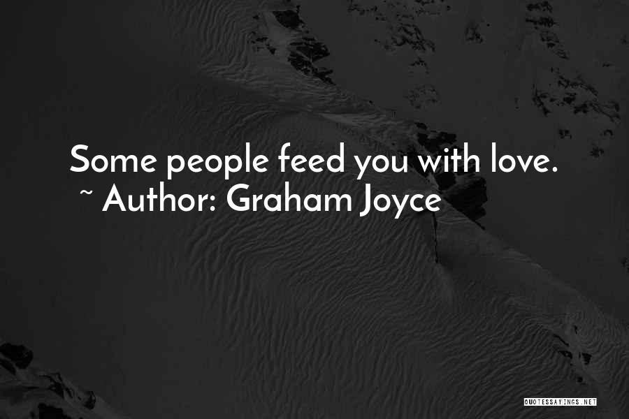 Graham Joyce Quotes: Some People Feed You With Love.