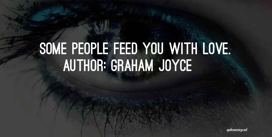 Graham Joyce Quotes: Some People Feed You With Love.