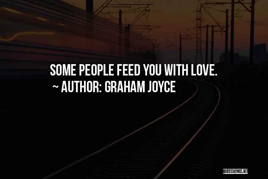 Graham Joyce Quotes: Some People Feed You With Love.