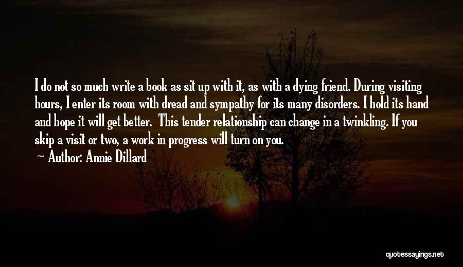 Annie Dillard Quotes: I Do Not So Much Write A Book As Sit Up With It, As With A Dying Friend. During Visiting
