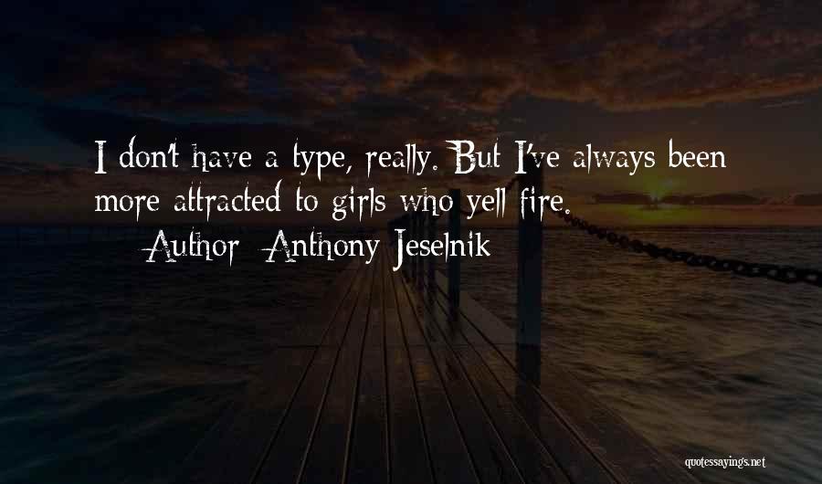 Anthony Jeselnik Quotes: I Don't Have A Type, Really. But I've Always Been More Attracted To Girls Who Yell Fire.