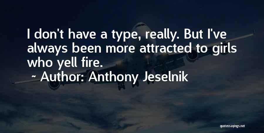 Anthony Jeselnik Quotes: I Don't Have A Type, Really. But I've Always Been More Attracted To Girls Who Yell Fire.