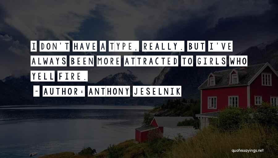 Anthony Jeselnik Quotes: I Don't Have A Type, Really. But I've Always Been More Attracted To Girls Who Yell Fire.